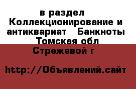  в раздел : Коллекционирование и антиквариат » Банкноты . Томская обл.,Стрежевой г.